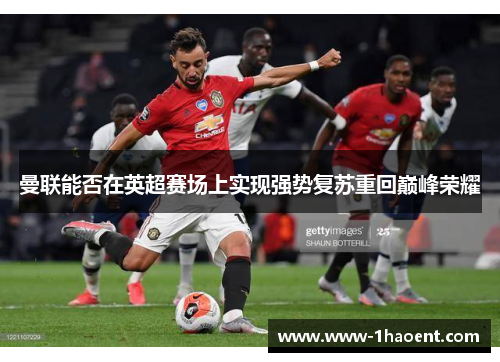 曼联能否在英超赛场上实现强势复苏重回巅峰荣耀