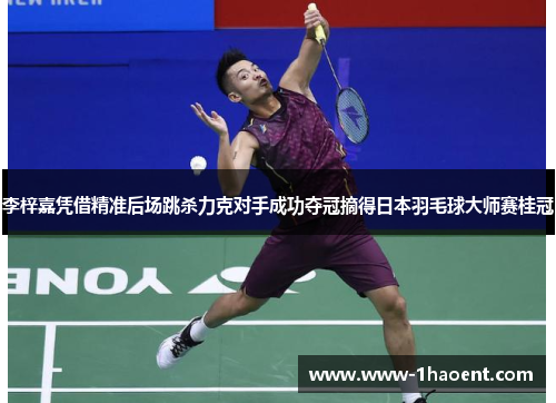李梓嘉凭借精准后场跳杀力克对手成功夺冠摘得日本羽毛球大师赛桂冠