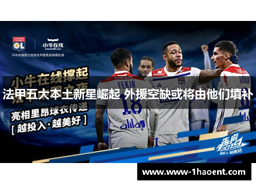 法甲五大本土新星崛起 外援空缺或将由他们填补