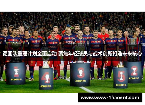 德国队重建计划全面启动 聚焦年轻球员与战术创新打造未来核心 德国队重建计划全面启动 聚焦年轻球员与战术创新打造未来核心