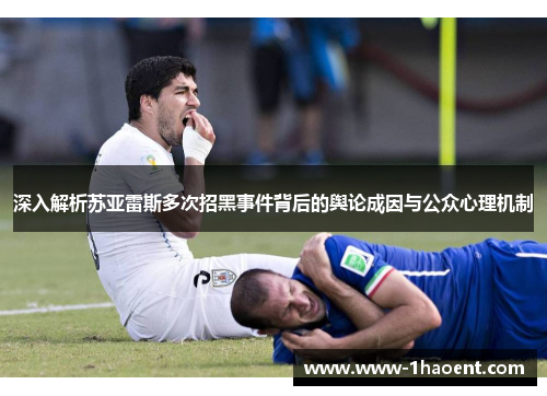 深入解析苏亚雷斯多次招黑事件背后的舆论成因与公众心理机制