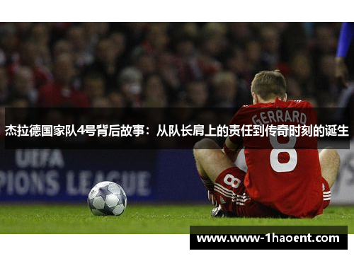 杰拉德国家队4号背后故事:从队长肩上的责任到传奇时刻的诞生 杰拉德国家队4号背后故事:从队长肩上的责任到传奇时刻的诞生