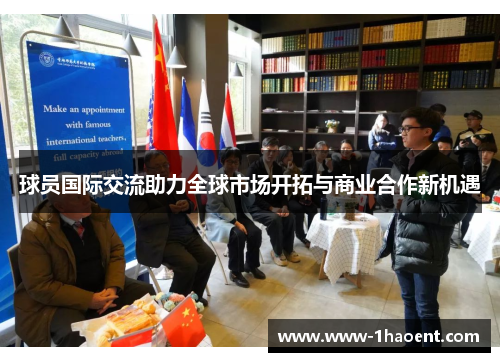 球员国际交流助力全球市场开拓与商业合作新机遇