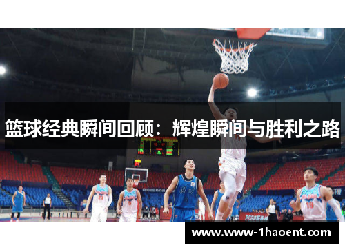 篮球经典瞬间回顾：辉煌瞬间与胜利之路