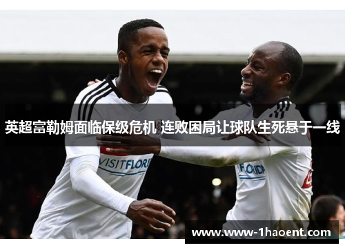 英超富勒姆面临保级危机 连败困局让球队生死悬于一线 英超富勒姆面临保级危机 连败困局让球队生死悬于一线