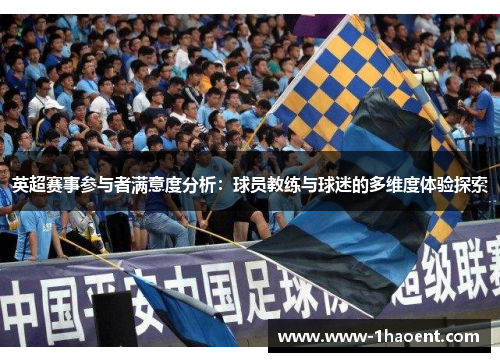 英超赛事参与者满意度分析:球员教练与球迷的多维度体验探索 英超赛事参与者满意度分析:球员教练与球迷的多维度体验探索