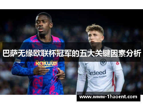 巴萨无缘欧联杯冠军的五大关键因素分析 巴萨无缘欧联杯冠军的五大关键因素分析