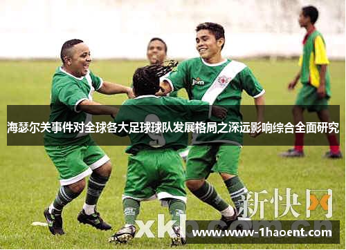 海瑟尔关事件对全球各大足球球队发展格局之深远影响综合全面研究 海瑟尔关事件对全球各大足球球队发展格局之深远影响综合全面研究
