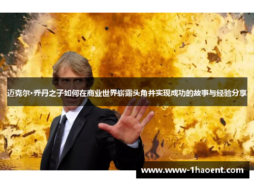 迈克尔·乔丹之子如何在商业世界崭露头角并实现成功的故事与经验分享 迈克尔·乔丹之子如何在商业世界崭露头角并实现成功的故事与经验分享