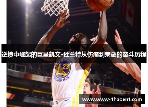 逆境中崛起的巨星凯文·杜兰特从伤痛到荣耀的奋斗历程 逆境中崛起的巨星凯文·杜兰特从伤痛到荣耀的奋斗历程