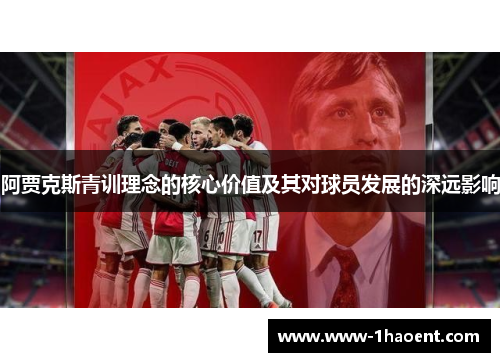 阿贾克斯青训理念的核心价值及其对球员发展的深远影响 阿贾克斯青训理念的核心价值及其对球员发展的深远影响