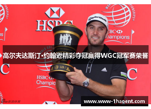 高尔夫达斯汀·约翰逊精彩夺冠赢得WGC冠军赛荣誉 高尔夫达斯汀·约翰逊精彩夺冠赢得WGC冠军赛荣誉