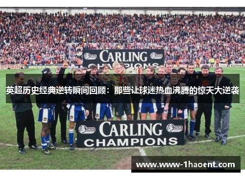 英超历史经典逆转瞬间回顾:那些让球迷热血沸腾的惊天大逆袭 英超历史经典逆转瞬间回顾:那些让球迷热血沸腾的惊天大逆袭