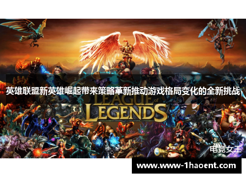 英雄联盟新英雄崛起带来策略革新推动游戏格局变化的全新挑战