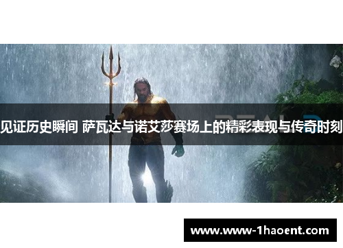 见证历史瞬间 萨瓦达与诺艾莎赛场上的精彩表现与传奇时刻