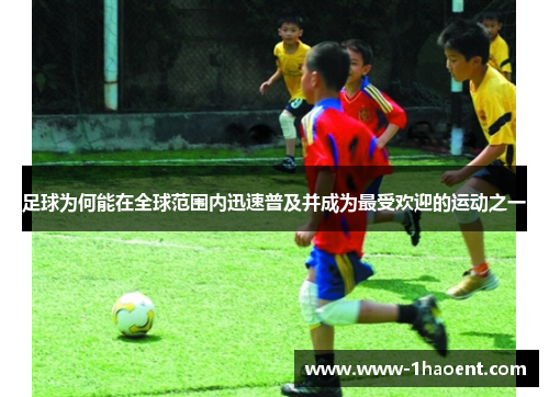 足球为何能在全球范围内迅速普及并成为最受欢迎的运动之一