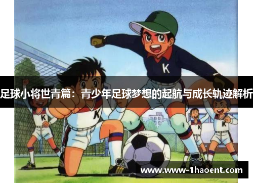 足球小将世青篇：青少年足球梦想的起航与成长轨迹解析