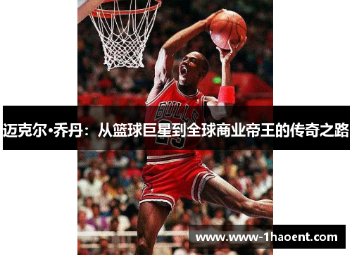 迈克尔·乔丹：从篮球巨星到全球商业帝王的传奇之路