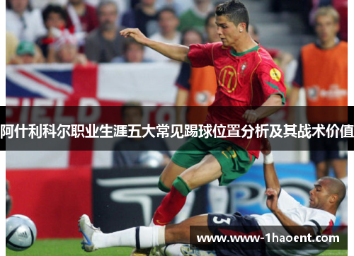 阿什利科尔职业生涯五大常见踢球位置分析及其战术价值