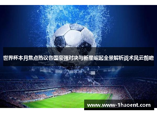世界杯本月焦点热议各国豪强对决与新星崛起全景解析战术风云前瞻