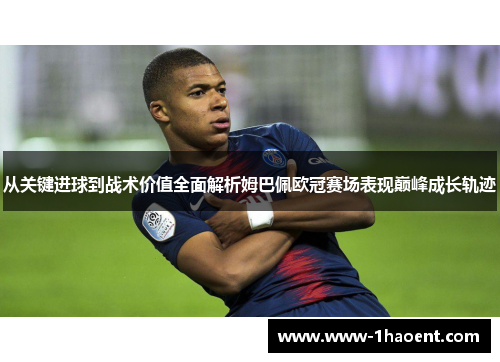 从关键进球到战术价值全面解析姆巴佩欧冠赛场表现巅峰成长轨迹