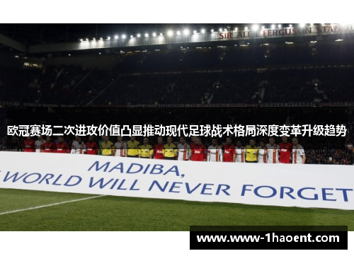 欧冠赛场二次进攻价值凸显推动现代足球战术格局深度变革升级趋势