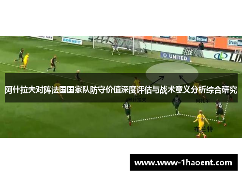 阿什拉夫对阵法国国家队防守价值深度评估与战术意义分析综合研究
