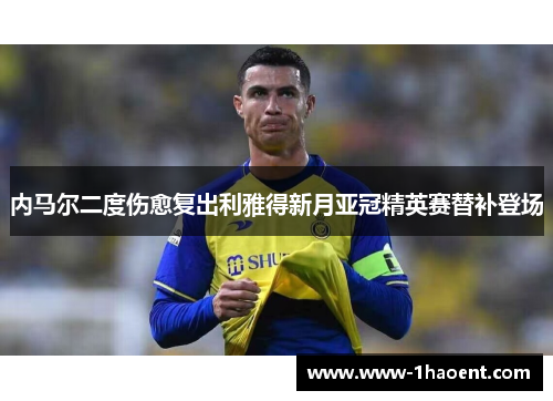 内马尔二度伤愈复出利雅得新月亚冠精英赛替补登场 内马尔二度伤愈复出利雅得新月亚冠精英赛替补登场