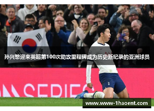 孙兴慜迎来英超第100次助攻里程碑成为历史新纪录的亚洲球员 孙兴慜迎来英超第100次助攻里程碑成为历史新纪录的亚洲球员